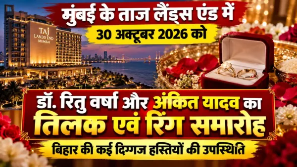 मुंबई के ताज लैंड्स एंड में 30 अक्टूबर को होगा रितु वर्षा-अंकित यादव का तिलक एवं रिंग समारोह |