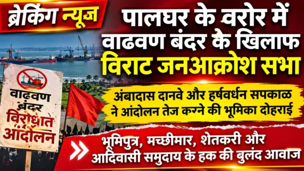 वाढवण बंदर के विरोध में नेताओं की सरकार को चेतावनी; भूमिपुत्रों के अधिकारों के लिए संघर्ष होगा तेज!