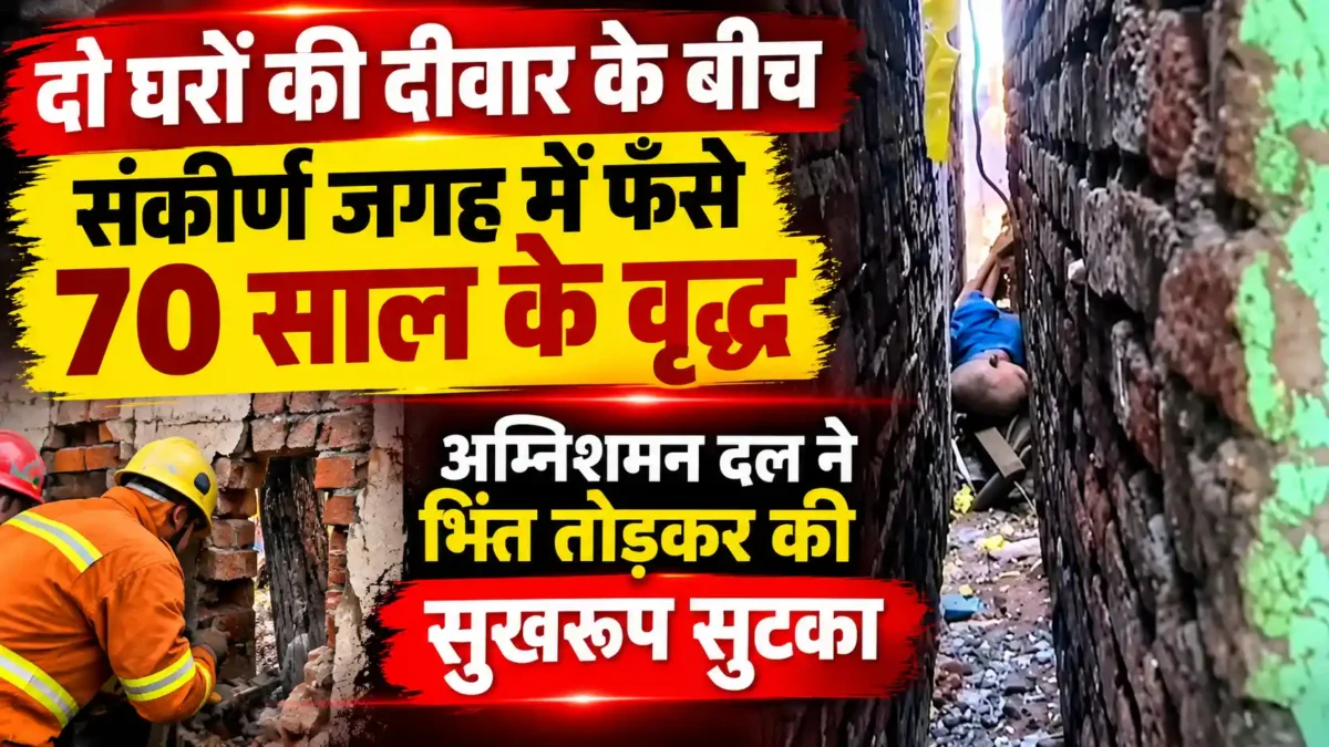 दो घरों की दीवारों के बीच फंसे 70 वर्षीय वृद्ध, फायर ब्रिगेड ने दीवार तोड़कर बचाया |