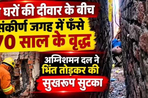 दो घरों की दीवारों के बीच फंसे 70 वर्षीय वृद्ध, फायर ब्रिगेड ने दीवार तोड़कर बचाया |