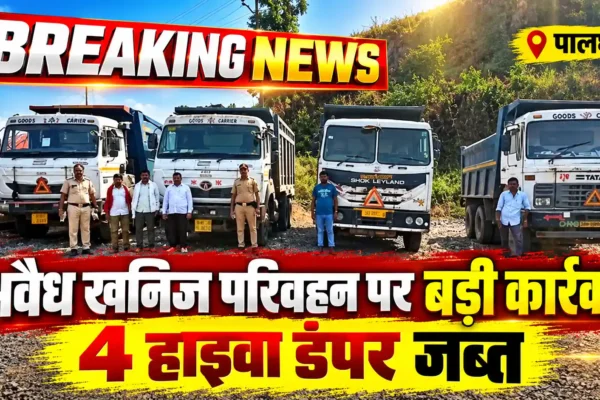 पालघर में अवैध गौण खनिज परिवहन पर राजस्व विभाग की बड़ी कार्रवाई, 4 हाइवा डंपर जब्त; अब तक 7 वाहनों पर कार्रवाई |