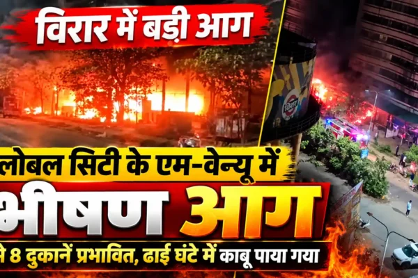 विरार के ग्लोबल सिटी में भीषण आग, 7–8 दुकानें जलकर खाक |