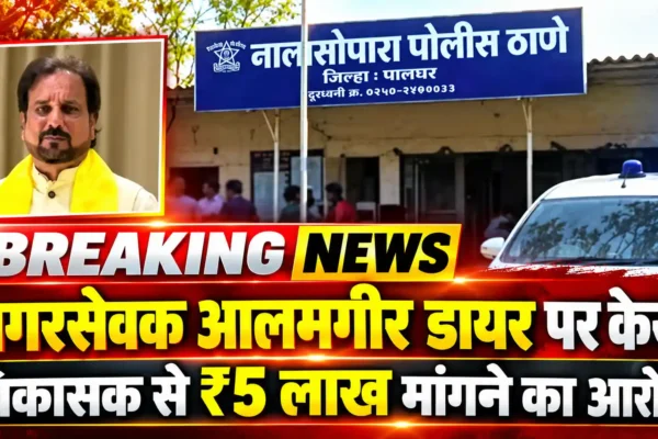 नालासोपारा में बविआ नगरसेवक पर केस, विकासक से 5 लाख रुपये मांगने का आरोप |