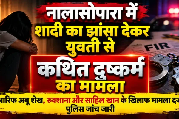 नालासोपारा में शादी का झांसा देकर युवती से बार-बार दुष्कर्म का आरोप, 70–80 युवतियों को फंसाने का भी दावा |