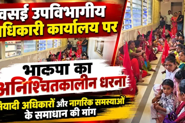 वसई में बुनियादी अधिकारों के लिए भाकपा का अनिश्चितकालीन धरना, मांगें पूरी होने तक आंदोलन जारी रखने की चेतावनी |