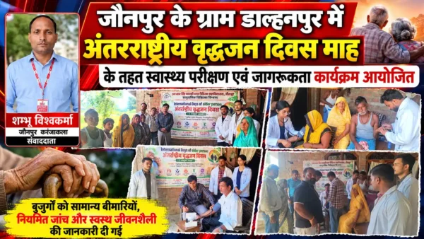 जौनपुर के डाल्हनपुर में वृद्धजनों का स्वास्थ्य परीक्षण, बीमारियों से बचाव के प्रति किया जागरूक |