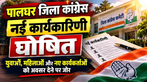 पालघर जिला कांग्रेस की नई कार्यकारिणी घोषित, युवाओं और महिलाओं को मौका |